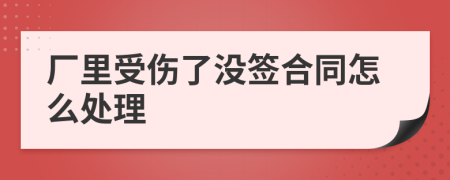 厂里受伤了没签合同怎么处理