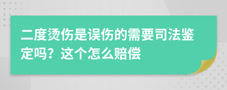 二度烫伤是误伤的需要司法鉴定吗？这个怎么赔偿