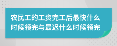 农民工的工资完工后最快什么时候领完与最迟什么时候领完