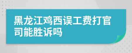 黑龙江鸡西误工费打官司能胜诉吗