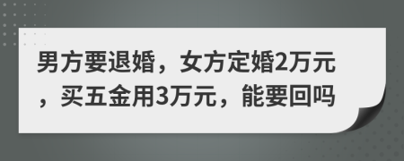 男方要退婚，女方定婚2万元，买五金用3万元，能要回吗