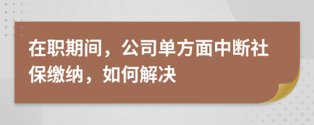 在职期间，公司单方面中断社保缴纳，如何解决