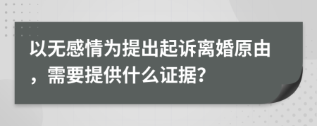 以无感情为提出起诉离婚原由，需要提供什么证据？