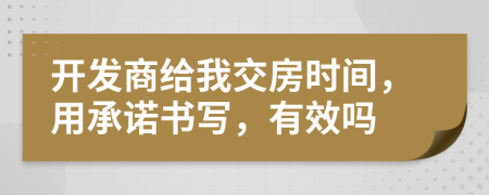 开发商给我交房时间，用承诺书写，有效吗