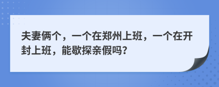 夫妻俩个，一个在郑州上班，一个在开封上班，能歇探亲假吗？