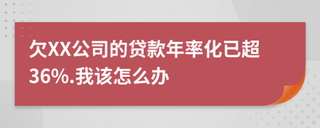 欠XX公司的贷款年率化已超36%.我该怎么办