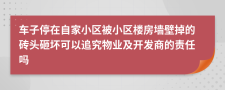 车子停在自家小区被小区楼房墙壁掉的砖头砸坏可以追究物业及开发商的责任吗