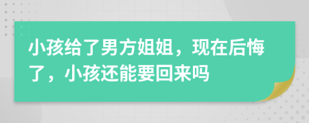 小孩给了男方姐姐，现在后悔了，小孩还能要回来吗