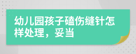 幼儿园孩子磕伤缝针怎样处理，妥当