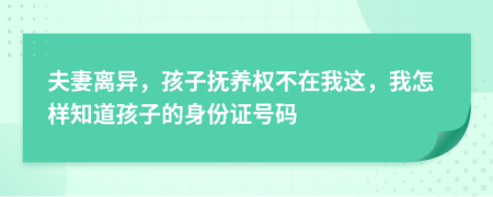 夫妻离异，孩子抚养权不在我这，我怎样知道孩子的身份证号码