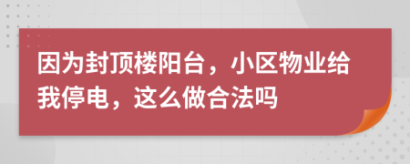 因为封顶楼阳台，小区物业给我停电，这么做合法吗