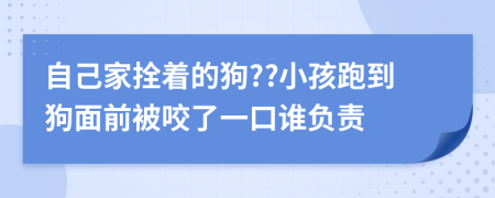 自己家拴着的狗??小孩跑到狗面前被咬了一口谁负责