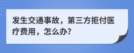 发生交通事故，第三方拒付医疗费用，怎么办？