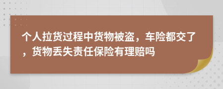 个人拉货过程中货物被盗，车险都交了，货物丢失责任保险有理赔吗