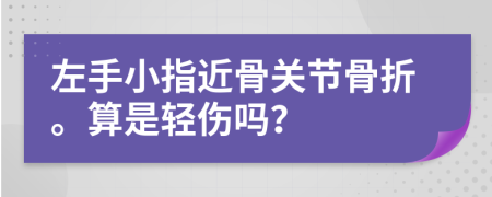 左手小指近骨关节骨折。算是轻伤吗？