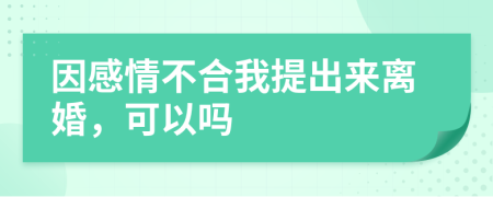 因感情不合我提出来离婚，可以吗