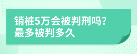 销桩5万会被判刑吗？最多被判多久