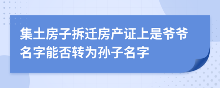 集土房子拆迁房产证上是爷爷名字能否转为孙子名字