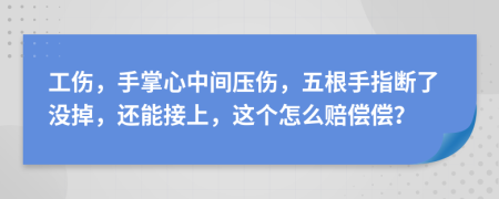 工伤，手掌心中间压伤，五根手指断了没掉，还能接上，这个怎么赔偿偿？