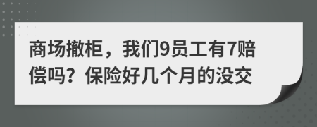 商场撤柜，我们9员工有7赔偿吗？保险好几个月的没交