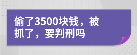 偷了3500块钱，被抓了，要判刑吗