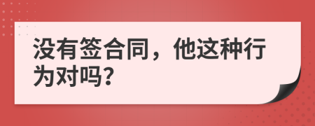 没有签合同，他这种行为对吗？