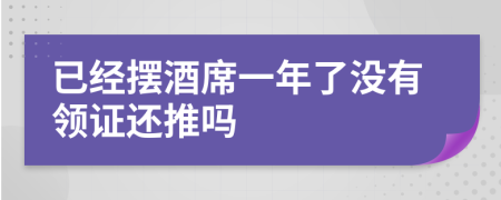 已经摆酒席一年了没有领证还推吗