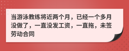 当游泳教练将近两个月，已经一个多月没做了，一直没发工资，一直拖，未签劳动合同