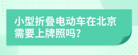 小型折叠电动车在北京需要上牌照吗？