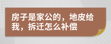 房子是家公的，地皮给我，拆迁怎么补偿