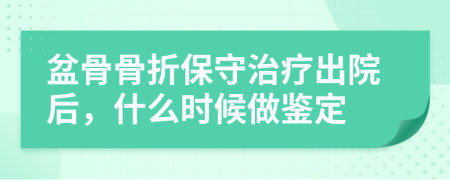 盆骨骨折保守治疗出院后，什么时候做鉴定