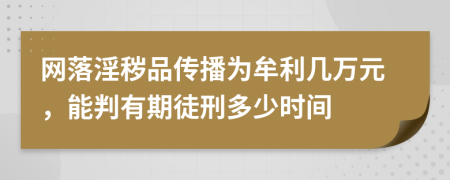 网落淫秽品传播为牟利几万元，能判有期徒刑多少时间