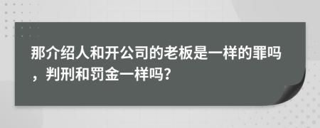 那介绍人和开公司的老板是一样的罪吗，判刑和罚金一样吗？