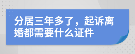 分居三年多了，起诉离婚都需要什么证件