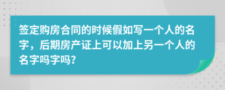 签定购房合同的时候假如写一个人的名字，后期房产证上可以加上另一个人的名字吗字吗？