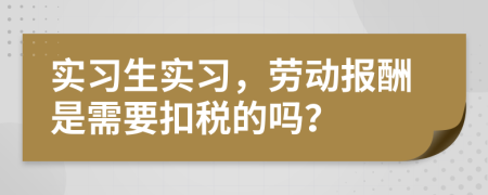 实习生实习，劳动报酬是需要扣税的吗？