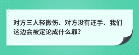 对方三人轻微伤、对方没有还手、我们这边会被定论成什么罪？