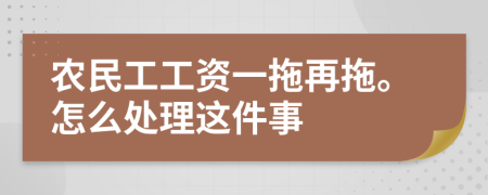 农民工工资一拖再拖。怎么处理这件事