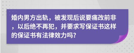 婚内男方出轨，被发现后说要痛改前非，以后绝不再犯，并要求写保证书这样的保证书有法律效力吗？