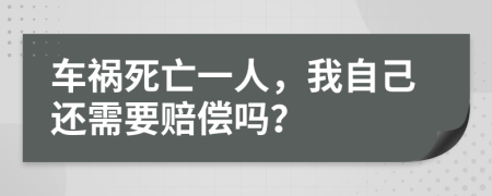 车祸死亡一人，我自己还需要赔偿吗？