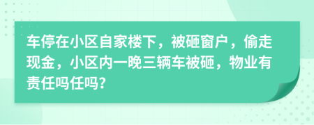 车停在小区自家楼下，被砸窗户，偷走现金，小区内一晚三辆车被砸，物业有责任吗任吗？