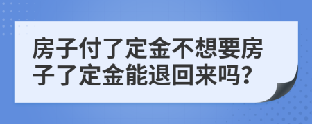 房子付了定金不想要房子了定金能退回来吗？
