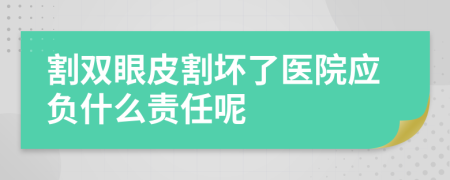 割双眼皮割坏了医院应负什么责任呢