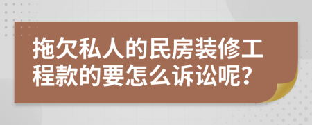 拖欠私人的民房装修工程款的要怎么诉讼呢？