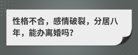 性格不合，感情破裂，分居八年，能办离婚吗？