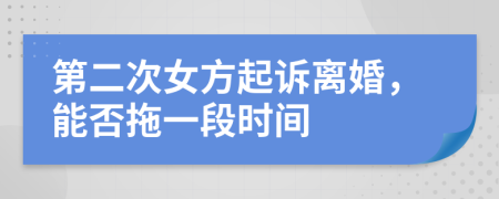 第二次女方起诉离婚，能否拖一段时间