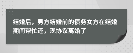 结婚后，男方结婚前的债务女方在结婚期间帮忙还，现协议离婚了