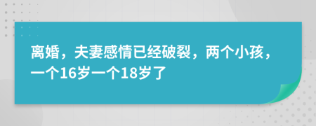 离婚，夫妻感情已经破裂，两个小孩，一个16岁一个18岁了