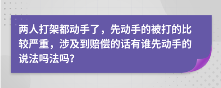 两人打架都动手了，先动手的被打的比较严重，涉及到赔偿的话有谁先动手的说法吗法吗？