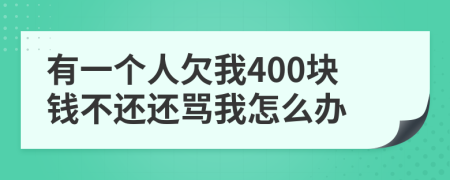 有一个人欠我400块钱不还还骂我怎么办